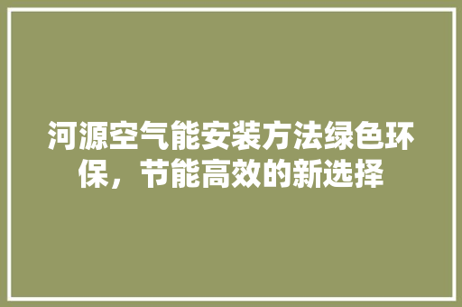 河源空气能安装方法绿色环保，节能高效的新选择
