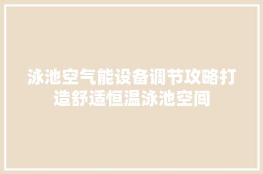 泳池空气能设备调节攻略打造舒适恒温泳池空间