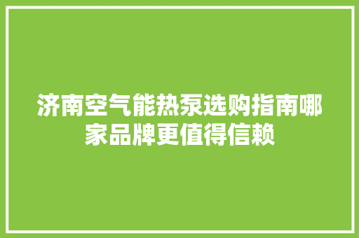 济南空气能热泵选购指南哪家品牌更值得信赖