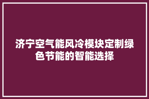 济宁空气能风冷模块定制绿色节能的智能选择 家电维修
