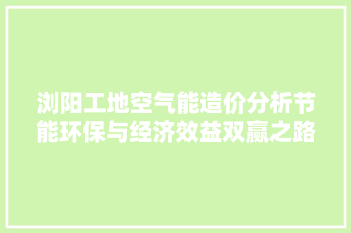 浏阳工地空气能造价分析节能环保与经济效益双赢之路