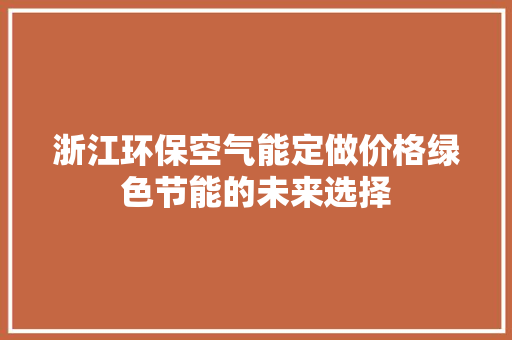 浙江环保空气能定做价格绿色节能的未来选择