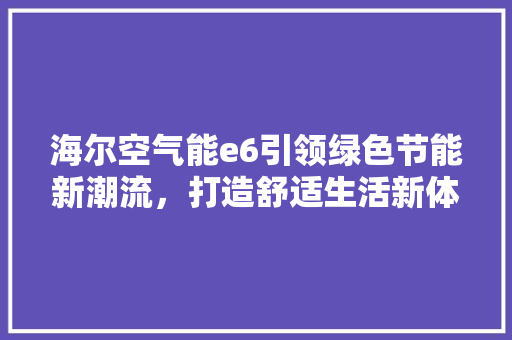 海尔空气能e6引领绿色节能新潮流，打造舒适生活新体验 综合便民