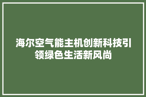 海尔空气能主机创新科技引领绿色生活新风尚