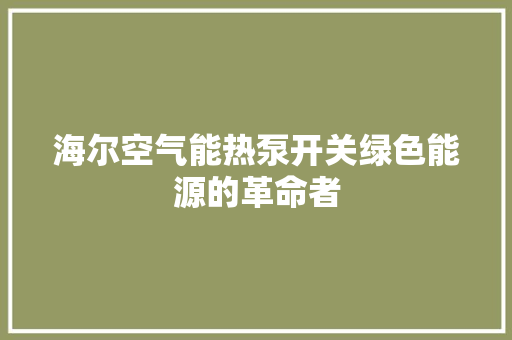 海尔空气能热泵开关绿色能源的革命者