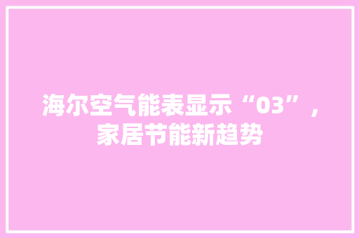 海尔空气能表显示“03”，家居节能新趋势
