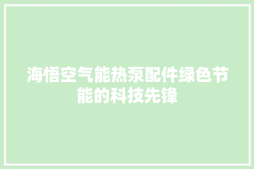 海悟空气能热泵配件绿色节能的科技先锋