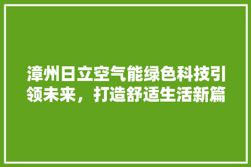 漳州日立空气能绿色科技引领未来，打造舒适生活新篇章