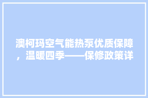 澳柯玛空气能热泵优质保障，温暖四季——保修政策详细 家电维修