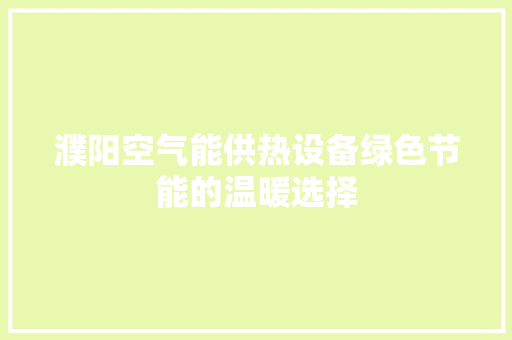 濮阳空气能供热设备绿色节能的温暖选择 厨房维修