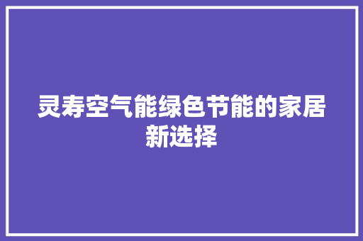灵寿空气能绿色节能的家居新选择 家电维修
