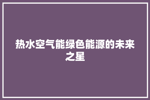 热水空气能绿色能源的未来之星
