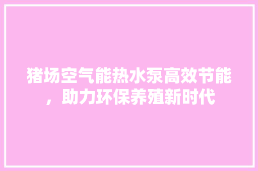 猪场空气能热水泵高效节能，助力环保养殖新时代