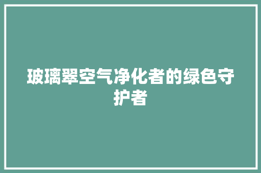 玻璃翠空气净化者的绿色守护者