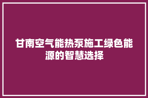 甘南空气能热泵施工绿色能源的智慧选择
