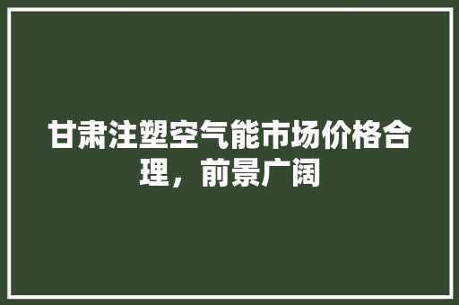 甘肃注塑空气能市场价格合理，前景广阔 综合便民