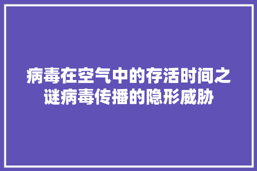 病毒在空气中的存活时间之谜病毒传播的隐形威胁