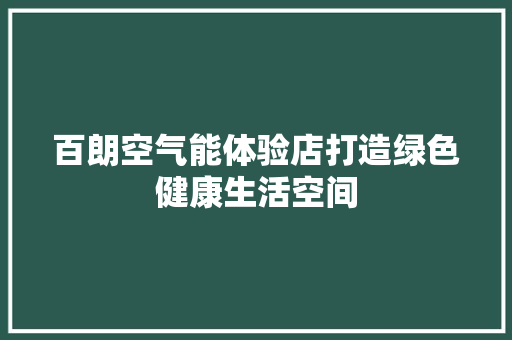 百朗空气能体验店打造绿色健康生活空间