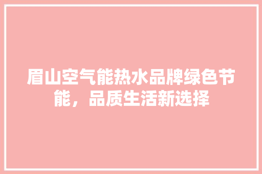 眉山空气能热水品牌绿色节能，品质生活新选择