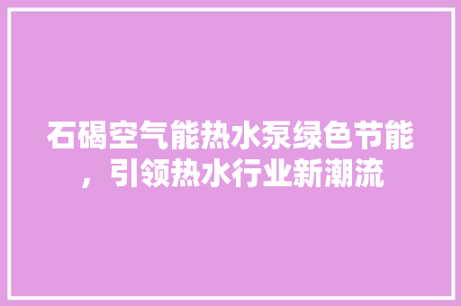 石碣空气能热水泵绿色节能，引领热水行业新潮流