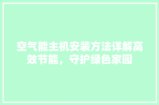 空气能主机安装方法详解高效节能，守护绿色家园