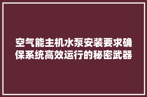 空气能主机水泵安装要求确保系统高效运行的秘密武器