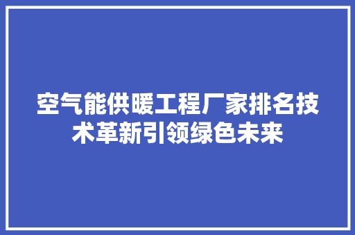 空气能供暖工程厂家排名技术革新引领绿色未来