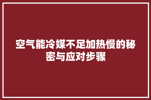 空气能冷媒不足加热慢的秘密与应对步骤