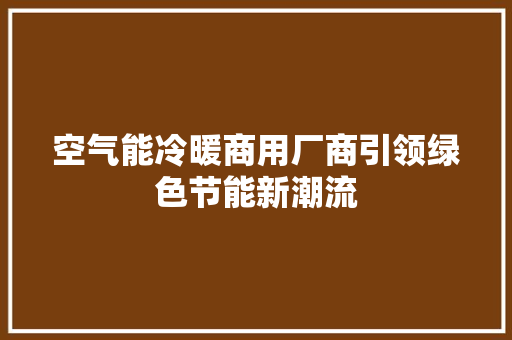 空气能冷暖商用厂商引领绿色节能新潮流