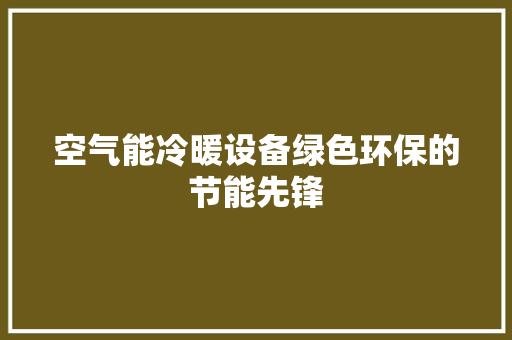 空气能冷暖设备绿色环保的节能先锋