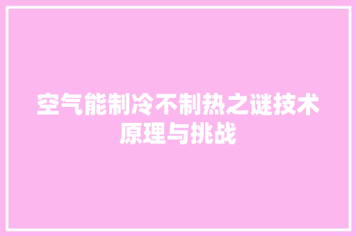 空气能制冷不制热之谜技术原理与挑战