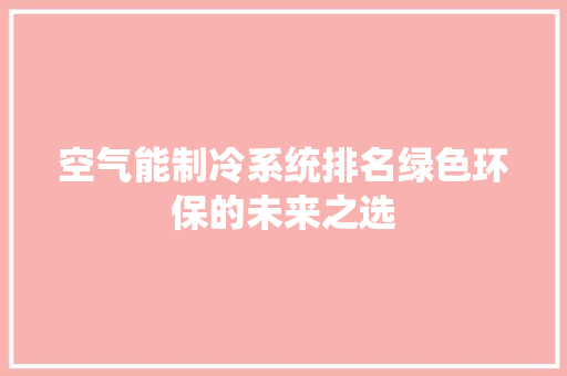 空气能制冷系统排名绿色环保的未来之选