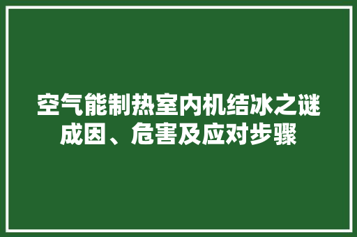 空气能制热室内机结冰之谜成因、危害及应对步骤