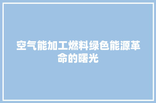 空气能加工燃料绿色能源革命的曙光