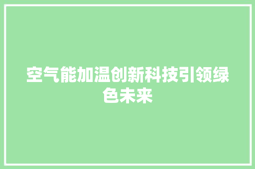 空气能加温创新科技引领绿色未来