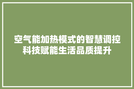 空气能加热模式的智慧调控科技赋能生活品质提升