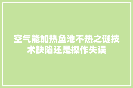 空气能加热鱼池不热之谜技术缺陷还是操作失误