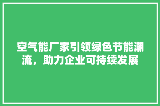空气能厂家引领绿色节能潮流，助力企业可持续发展