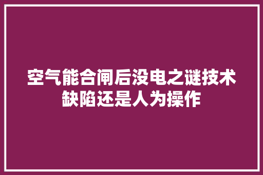 空气能合闸后没电之谜技术缺陷还是人为操作