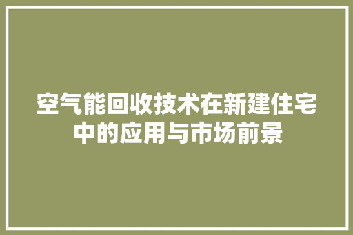 空气能回收技术在新建住宅中的应用与市场前景
