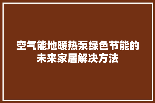 空气能地暖热泵绿色节能的未来家居解决方法 汽车维修