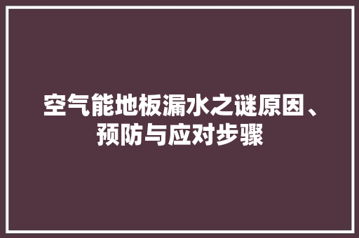 空气能地板漏水之谜原因、预防与应对步骤