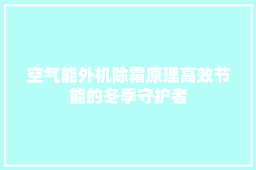 空气能外机除霜原理高效节能的冬季守护者