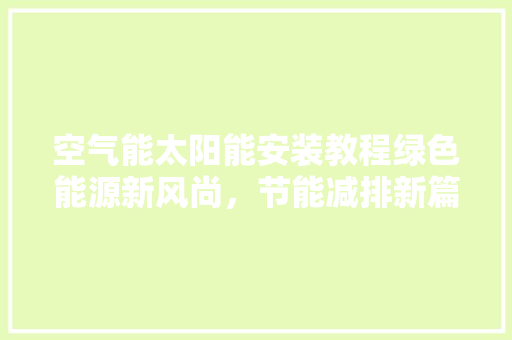 空气能太阳能安装教程绿色能源新风尚，节能减排新篇章