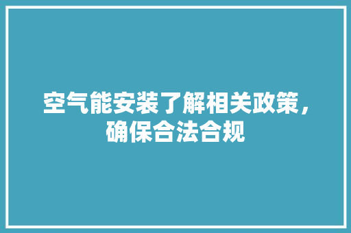 空气能安装了解相关政策，确保合法合规