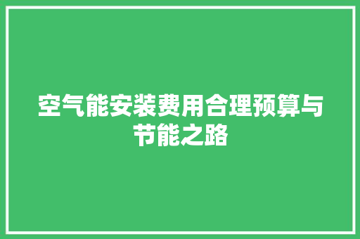 空气能安装费用合理预算与节能之路