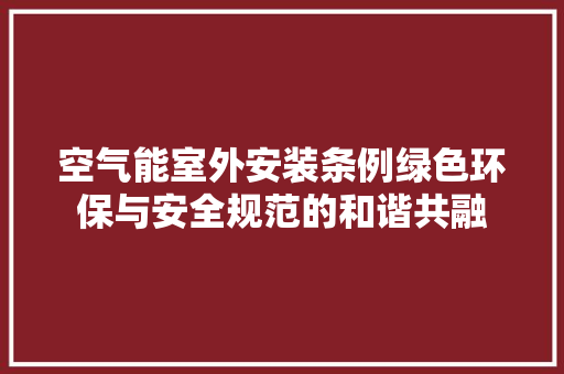 空气能室外安装条例绿色环保与安全规范的和谐共融