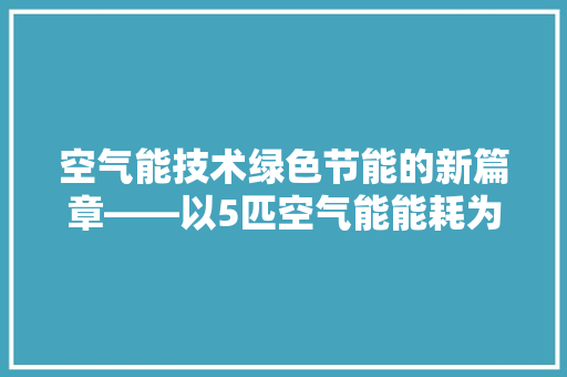 空气能技术绿色节能的新篇章——以5匹空气能能耗为例