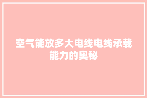 空气能放多大电线电线承载能力的奥秘