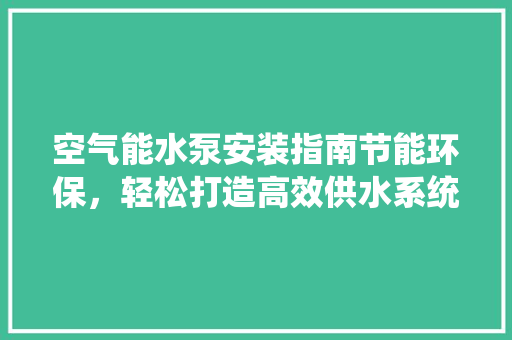 空气能水泵安装指南节能环保，轻松打造高效供水系统